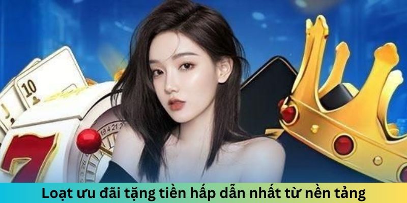 Loạt ưu đãi tặng tiền hấp dẫn nhất từ nền tảng