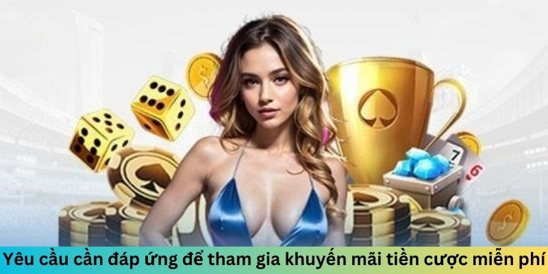 Yêu cầu cần đáp ứng để tham gia khuyến mãi tiền cược miễn phí